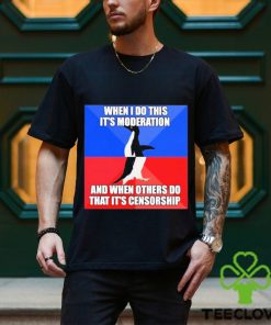 When I Do This It’s Moderation And When Others Do That It’s Censorship Shirt