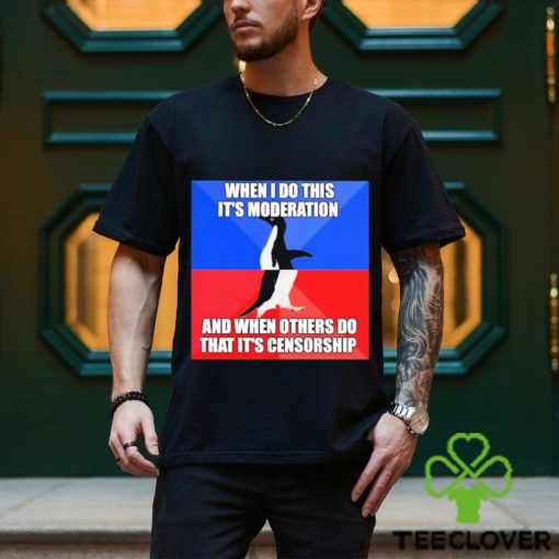 When I Do This It’s Moderation And When Others Do That It’s Censorship Shirt