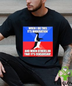 When I Do This It’s Moderation And When Others Do That It’s Censorship Shirt