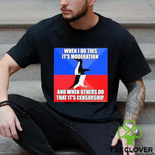 When I Do This It’s Moderation And When Others Do That It’s Censorship Shirt