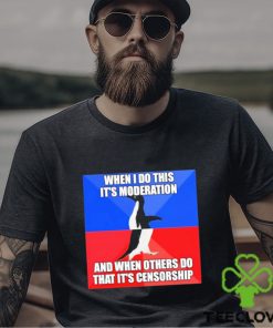 When I Do This It’s Moderation And When Others Do That It’s Censorship Shirt
