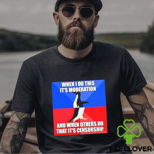 When I Do This It’s Moderation And When Others Do That It’s Censorship Shirt