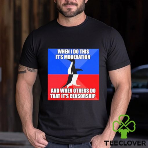 When I Do This It’s Moderation And When Others Do That It’s Censorship Shirt