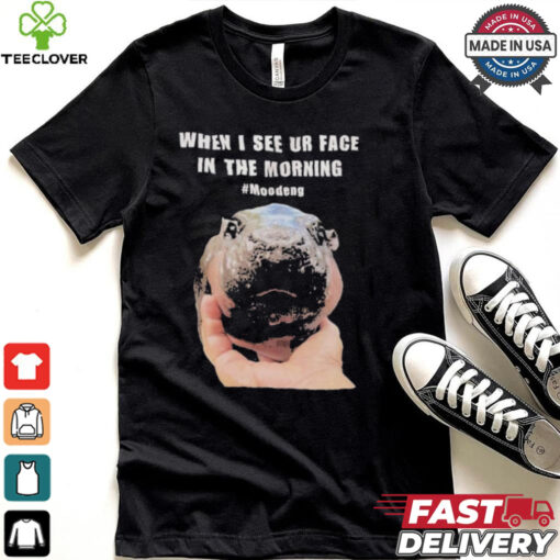 When I See Your Face In The Morning Moo Deng Shirt