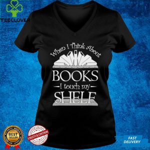 When I Think About Books I Touch My Shelf Shirt