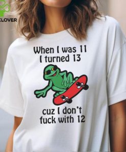 When I Was 11 I Turned 13 Cuz I Don’t Fuck With 12 Shirt
