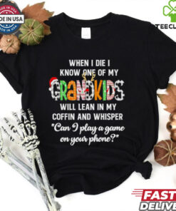When I die I know one of my Grandkids will lean in my coffin and whisper shirt
