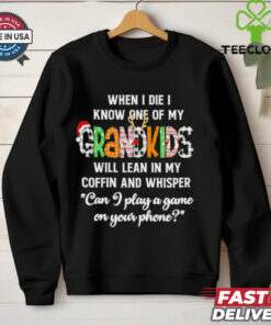 When I die I know one of my Grandkids will lean in my coffin and whisper shirt