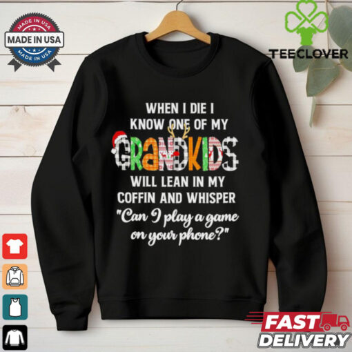When I die I know one of my Grandkids will lean in my coffin and whisper shirt