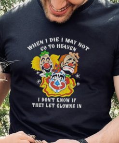 When I die I may not go to heaven shirt