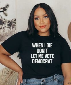 When I die dont let me vote democrat t shirt black