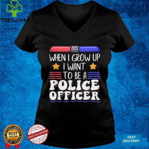When I grow up U want to be a police officer shirt