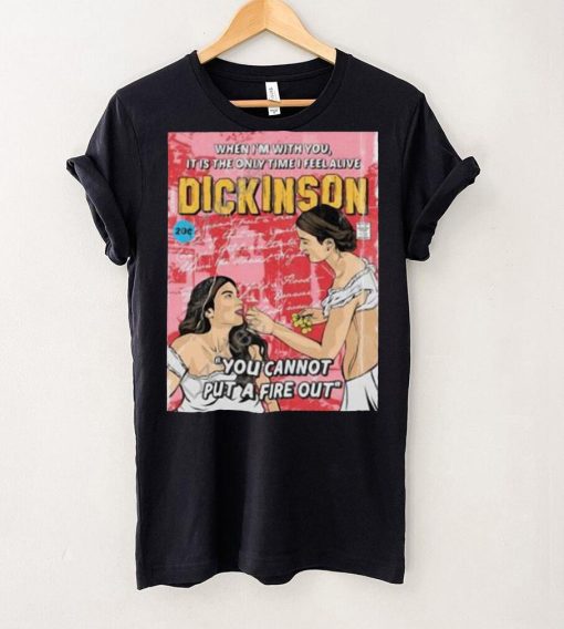 When I’m With You It Is The Only Time I Feel Alive Dickinson You Cannot Put A Fire Out Shirt