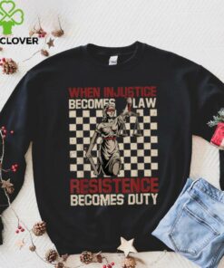 When Injustice Becomes Law Resistance Becomes Duty T Shirt (1)