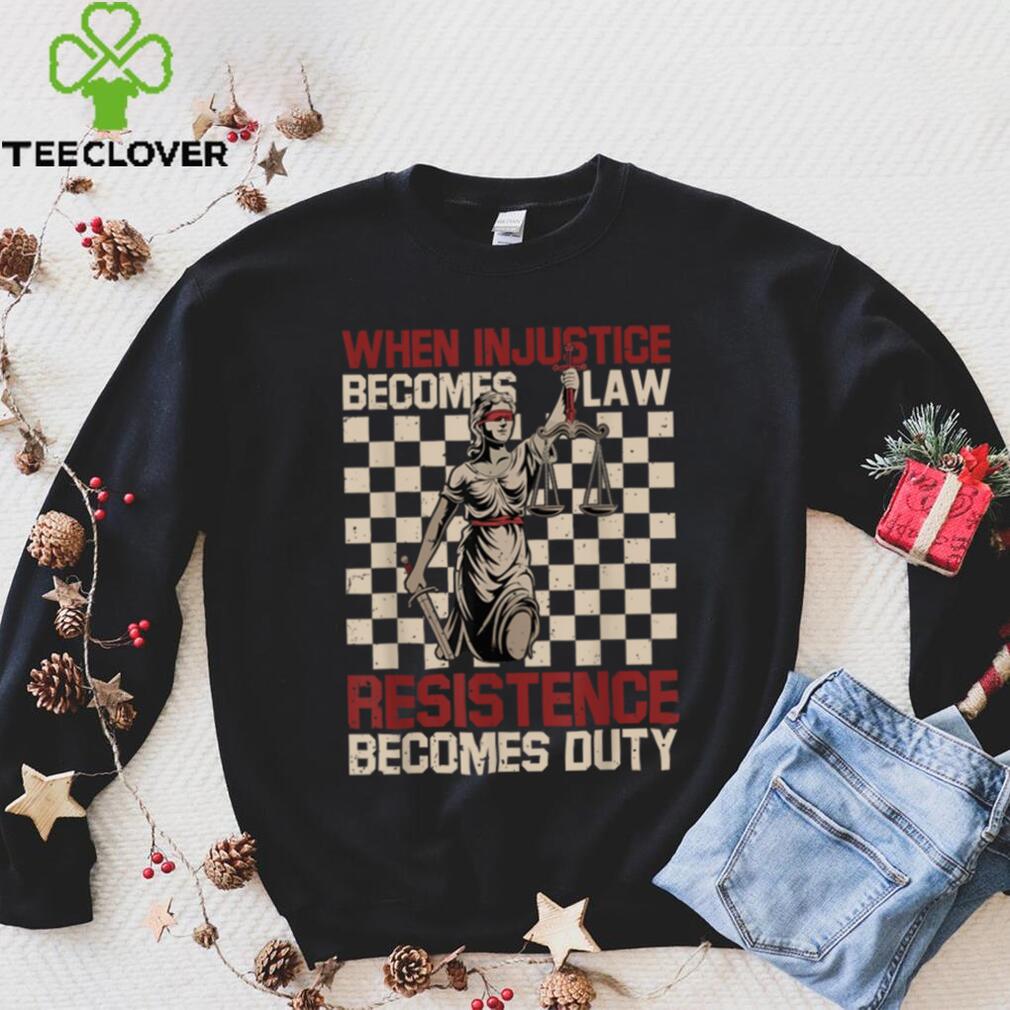 When Injustice Becomes Law Resistance Becomes Duty T Shirt (1) When Injustice Becomes Law Resistance Becomes Duty T Shirt (1)