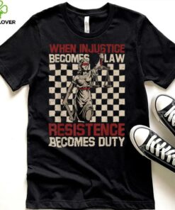 When Injustice Becomes Law Resistance Becomes Duty T Shirt (1)