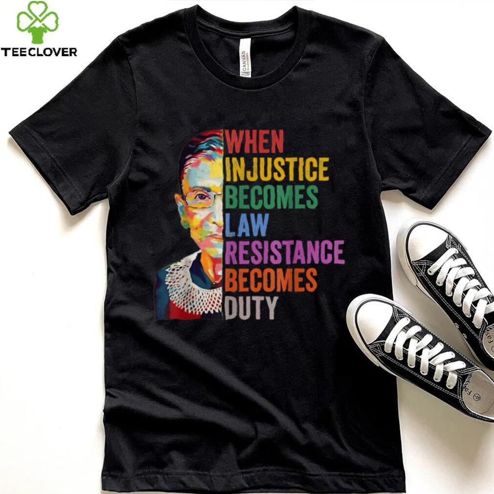 When Injustice Becomes Law Resistance Becomes Duty T Shirt When Injustice Becomes Law Resistance Becomes Duty T Shirt