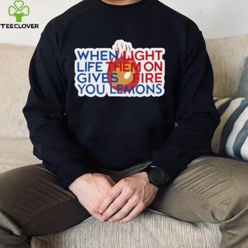 When Light Life Them On Gives Fire You Lemons hoodie, sweater, longsleeve, shirt v-neck, t-shirt