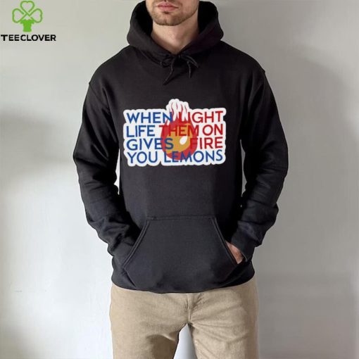 When Light Life Them On Gives Fire You Lemons hoodie, sweater, longsleeve, shirt v-neck, t-shirt