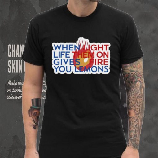 When Light Life Them On Gives Fire You Lemons hoodie, sweater, longsleeve, shirt v-neck, t-shirt