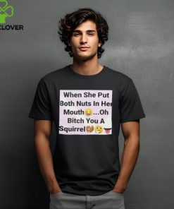 When She Put Both Nuts In Her Mouth Oh Bitch You A Squirrel Shirt