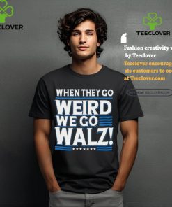 When They Go Weird We Go Walz T Shirt