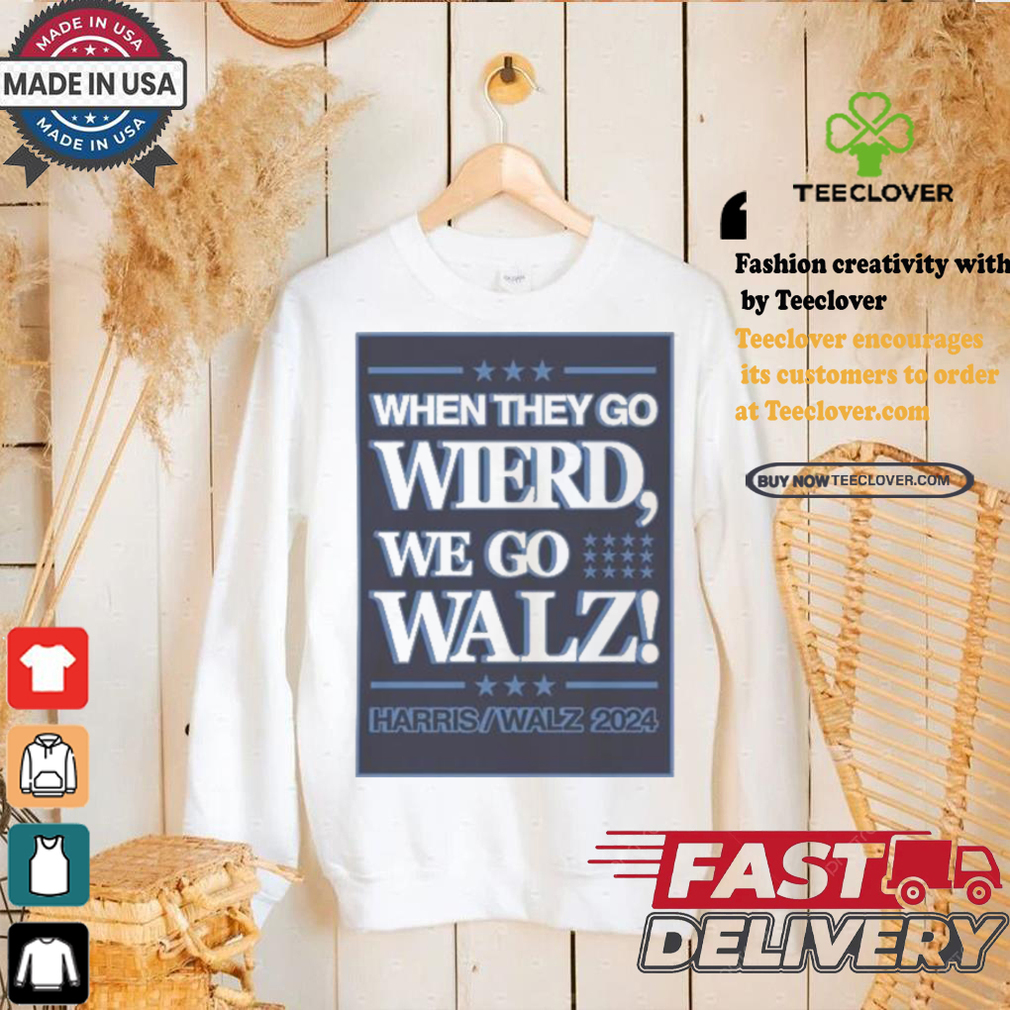 When They Go Wierd We Go Walz Harris Walz 2024 For President T shirt When They Go Wierd We Go Walz Harris Walz 2024 For President T shirt