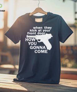 When They Kick At Your Front Door How You Gonna Come shirt