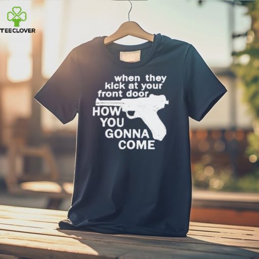 When They Kick At Your Front Door How You Gonna Come shirt