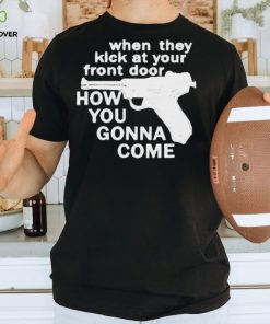 When They Kick At Your Front Door How You Gonna Come shirt