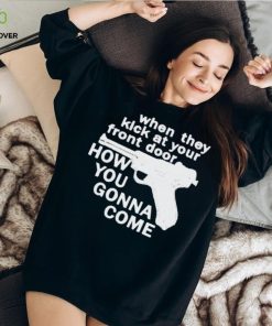 When They Kick At Your Front Door How You Gonna Come shirt
