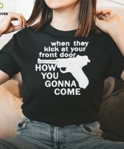When They Kick At Your Front Door How You Gonna Come shirt
