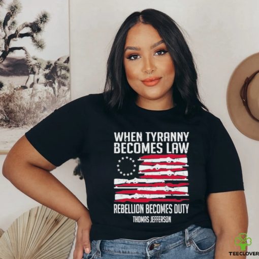 When Tyranny Becomes Law Rebellion Becomes Duty US Flag Shirt