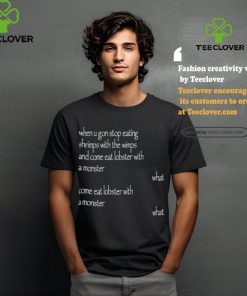 When U Gon Stop Eating Shrimps With The Wimps And Come Eat Lobster With A Monster Tee Shirt