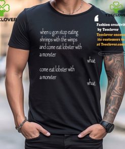 When U Gon Stop Eating Shrimps With The Wimps And Come Eat Lobster With A Monster Tee Shirt 1 When U Gon Stop Eating Shrimps With The Wimps And Come Eat Lobster With A Monster Tee Shirt
