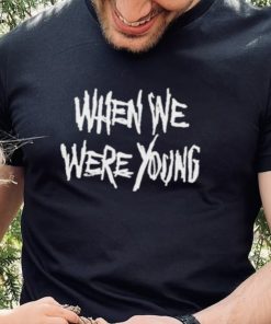 When We Were Young Shirt