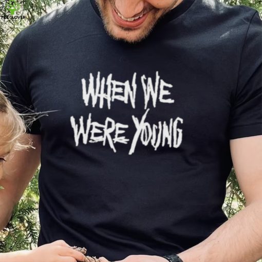 When We Were Young Shirt