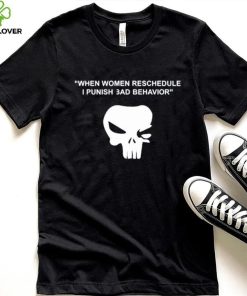 When Women Reschedule I Punish Bad Behavior Shirt