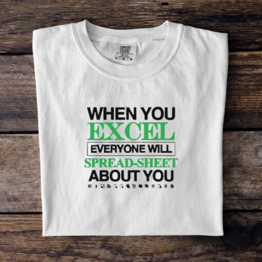 When You Excel Everyone Will Spread Sheet About You T Shirt
