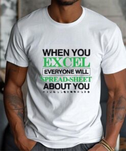 When You Excel Everyone Will Spread Sheet About You T Shirt1 Shirt, hoodie, sweater, long sleeve and tank top