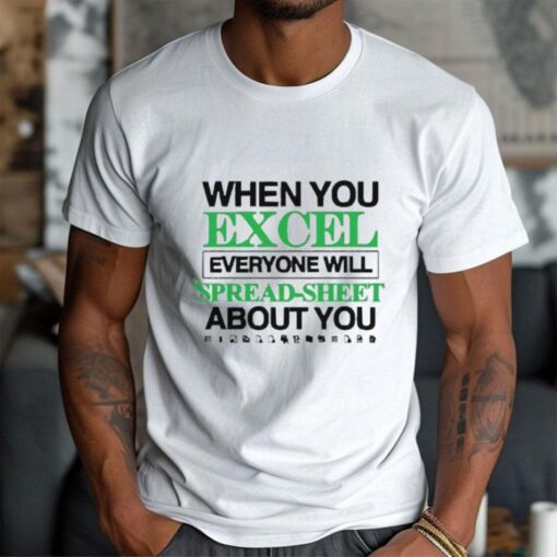 When You Excel Everyone Will Spread Sheet About You T Shirt