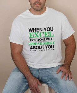 When You Excel Everyone Will Spread Sheet About You T Shirt
