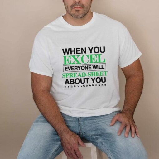When You Excel Everyone Will Spread Sheet About You T Shirt