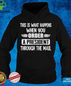 When You Order A President Through The Mail Anti Biden shirt