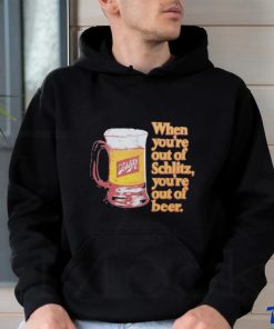When You’re Out Of Schlitz Shirt