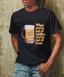 When You’re Out Of Schlitz Shirt