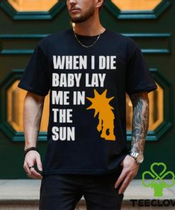 When i die baby lay me in the sun shirt