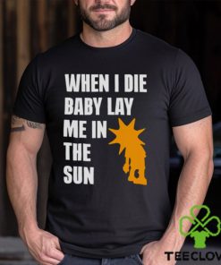 When i die baby lay me in the sun hoodie, sweater, longsleeve, shirt v-neck, t-shirt