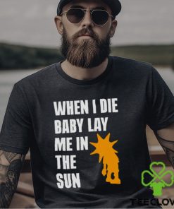 When i die baby lay me in the sun hoodie, sweater, longsleeve, shirt v-neck, t-shirt