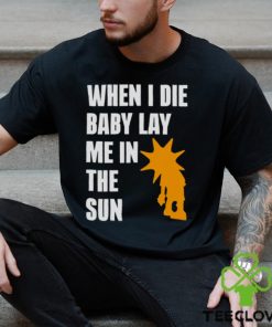 When i die baby lay me in the sun hoodie, sweater, longsleeve, shirt v-neck, t-shirt